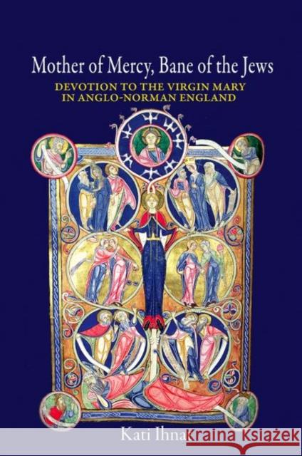 Mother of Mercy, Bane of the Jews: Devotion to the Virgin Mary in Anglo-Norman England Kati Ihnat 9780691169538 Princeton University Press