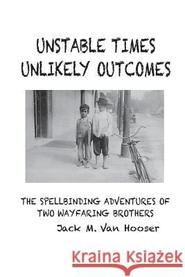 Unstable Times-Unlikely Outcomes: The Spellbinding Adventure of Two Wayfaring Brothers Jack M. Va Garrett Williams Nancy Arnold 9780692062081 Jack M Van Hooser
