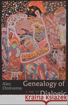 Genealogy of Dialogic: A Map of Metaphors Encompassing Narrative-Time Alec Ontiveros 9780692113011 Alec Ontiveros