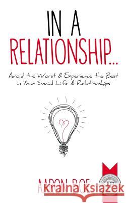 In a Relationship: Avoid the Worst & Experience the Best in Your Social Life & Relationships Aaron Boe 9780692118696 Smith Knutson Publishing