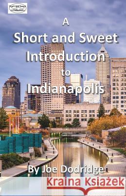 A Short and Sweet Introduction to Indianapolis: a travel guide for Indianapolis Dodridge, Joe 9780692144756 Short and Sweet Introductions