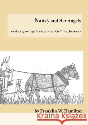 Nancy and Her Angels: A Story of Courage on a Trip Across Civil War America Franklin W Hamilton, Bill Anderson, Carl Gustafson 9780692194713 Walden Press