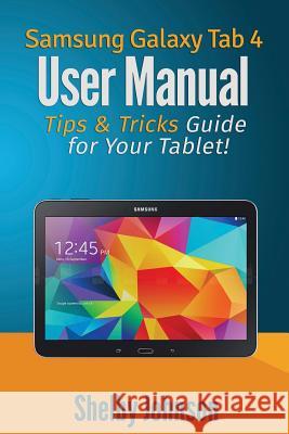 Samsung Galaxy Tab 4 User Manual: Tips & Tricks Guide for Your Tablet! Shelby Johnson 9780692272497 RAM Internet Media