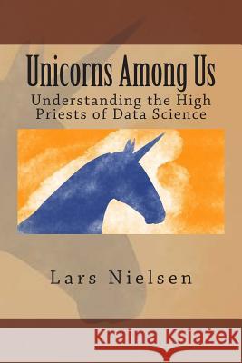 Unicorns Among Us: Understanding the High Priests of Data Science Lars Nielsen 9780692286272 New Street Communications, LLC