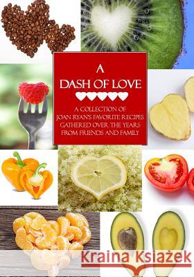 A Dash of Love: A collection of Joan Ryan's favorite recipes gathered over the years from friends and family Ryan, Joan 9780692320891 Shared Pen LLC
