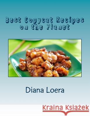 Best Copycat Recipes on the Planet Diana Loera 9780692339824 Loera Publishing LLC