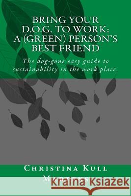 Bring your D.O.G. to Work: A (Green) Person's Best Friend: The dog-gone easy guide to sustainability in the work place. Martens, Christina Kull 9780692397930 Green Heeled Publishers