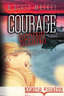 Courage Begins: A Ray Courage Mystery Novella R. Scott Mackey 9780692418581 Big Hound Publishing
