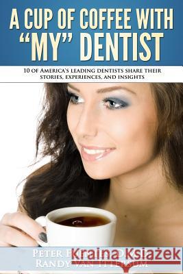 A Cup Of Coffee With My Dentist: 10 of America's leading dentists share their stories, experiences, and insights Van Ittersum, Randy 9780692483725 Rutherford Publishing House