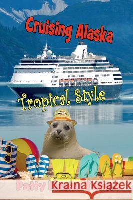 Cruising Alaska Tropical Style Patty Kunze Tatum 9780692491669 Smoky Hollow Productions