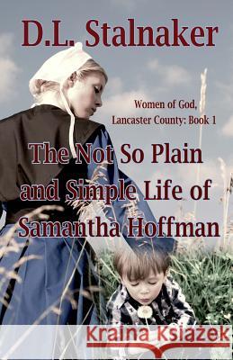 The Not So Plain and Simple Life of Samantha Hoffman: Women of God: Lancaster County Book 1 D. L. Stalnaker 9780692514139 Kardee's Angel Publishing