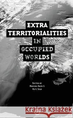 Extraterritorialities in Occupied Worlds Exterritory Project, Ruti Sela, Maayan Amir 9780692629437 Punctum Books