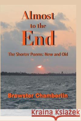 Almost to the End: The Shorter Poems: New and Old Brewster Chamberlin 9780692673478 New Atlantian Library