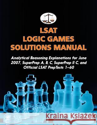 LSAT Logic Games Solutions Manual: Analytical Reasoning Explanations for June 2007, SuperPrep A, B, C, SuperPrep II C, and Official LSAT PrepTests 1-6 Tatro, Morley 9780692701577 Cambridge LSAT