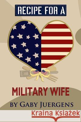 Recipe for a Military Wife Gaby Juergens 9780692743966 Homefront Girl Ink