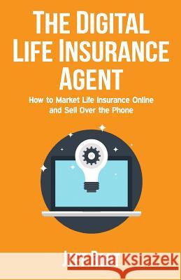 The Digital Life Insurance Agent: How to Market Life Insurance Online and Sell Over the Phone Jeff Root 9780692755778 Selltermlife.com