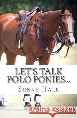 Let's Talk Polo Ponies...: The facts about polo ponies every polo player should know Hale, Sunny 9780692774915 Sunny Hale Polo