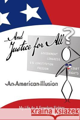 ...And Justice For All? An American Illusion: My Life as a Freedom Fighter Kennedy, Cheryl a. 9780692800430 And Justice for All an American Illusion