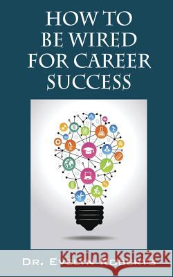 How to Be Wired for Career Success Dr Evelyn Roberts 9780692848050 Transcontinental Education Inc.
