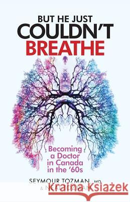 But He Just Couldn't Breathe: Becoming a Doctor in Canada in the '60s MD Seymour Tozman Neal Tozman 9780692889015 Tuph Canada Inc.