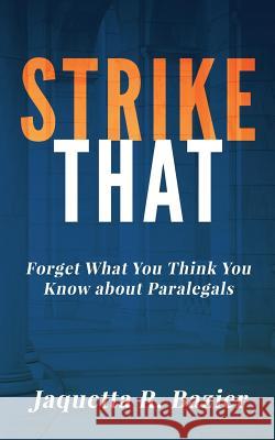 Strike That: Forget What You Think You Know About Paralegals Bazier, Jaquetta R. 9780692949191 Pinnacle Litigation Connections, LLC