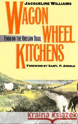 Wagon Wheel Kitchens: Food on the Oregon Trail Williams, Jacqueline 9780700606108 University Press of Kansas