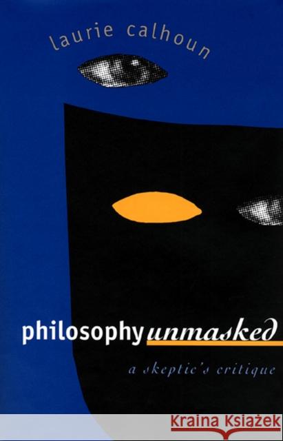 Philosophy Unmasked: A Skeptic's Critique Calhoun, Laurie 9780700608331 University Press of Kansas
