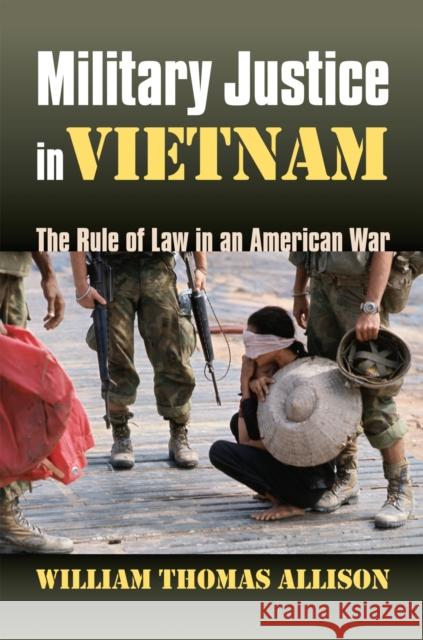 Military Justice in Vietnam: The Rule of Law in an American War Allison, William Thomas 9780700614608 University Press of Kansas