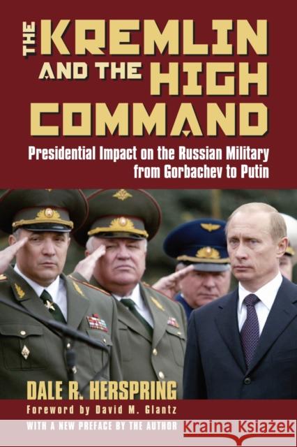 The Kremlin & the High Command: Presidential Impact on the Russian Military from Gorbachev to Putin Herspring, Dale R. 9780700614677 University Press of Kansas