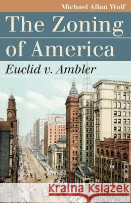 The Zoning of America: Euclid V. Ambler Michael Allan Wolf 9780700616213 University Press of Kansas
