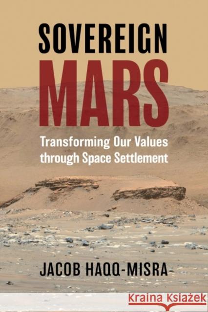 Sovereign Mars: Transforming Our Values Through Space Settlement Haqq-Misra, Jacob 9780700633906 University Press of Kansas