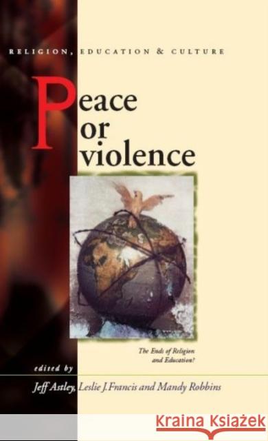 Peace or Violence : The End of Religion and Education? Jeff Astley Leslie J. Francis Mandy Robbins 9780708320785 University of Wales Press