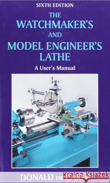 Watchmaker's and Model Engineer's Lathe: A User's Manual Donald de Carle 9780709090038 The Crowood Press Ltd