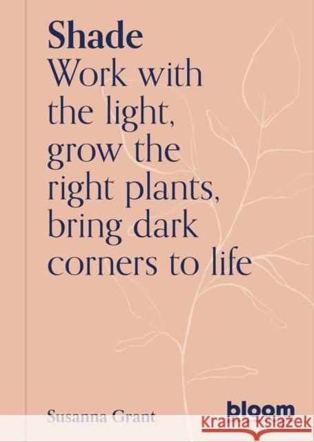 Shade: Bloom Gardener's Guide: Work with the light, grow the right plants, bring dark corners to life Susanna Grant 9780711269569 Frances Lincoln Publishers Ltd
