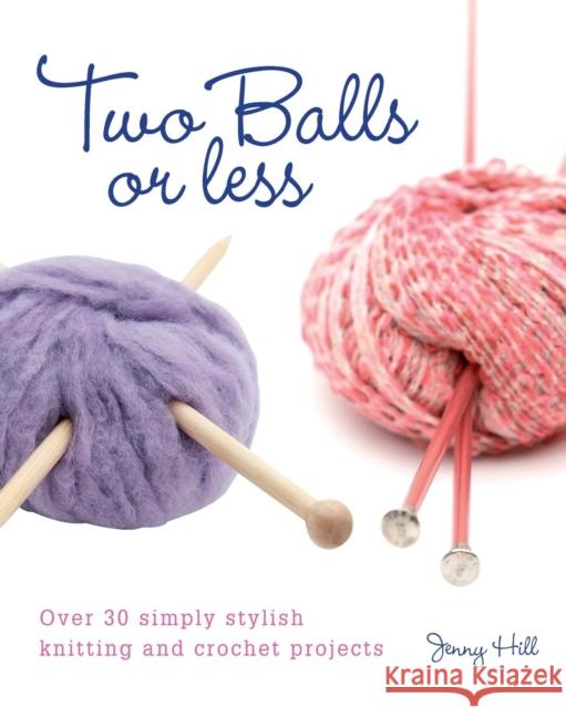 Two Balls or Less: Over 30 Simply Stylish Knitting and Crochet Projects Jenny Hill (Author) 9780715324318 David & Charles