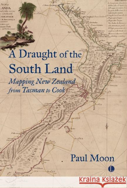 A A Draught of the South Land: Mapping New Zealand from Tasman to Cook Paul Moon 9780718897215 James Clarke & Co Ltd
