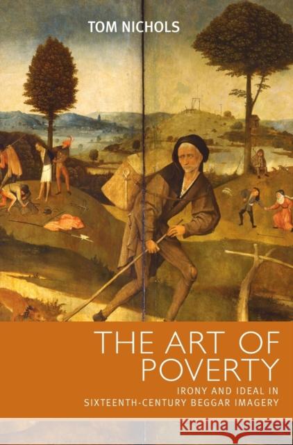 The art of poverty: Irony and ideal in sixteenth-century beggar imagery Nichols, Tom 9780719075827 Manchester University Press