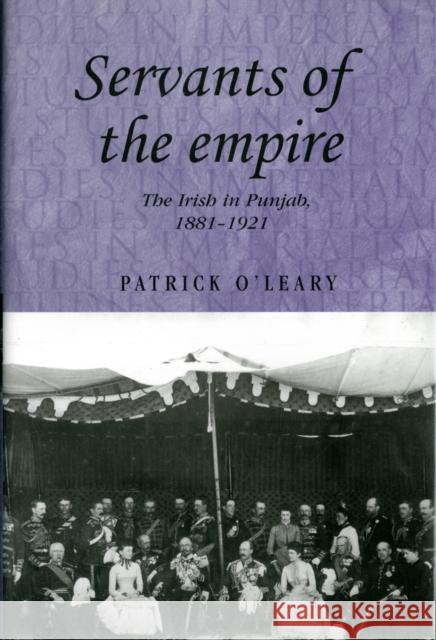 Servants of the Empire: The Irish in Punjab, 1881-1921 O'Leary, Patrick 9780719083853 Studies in Imperialism