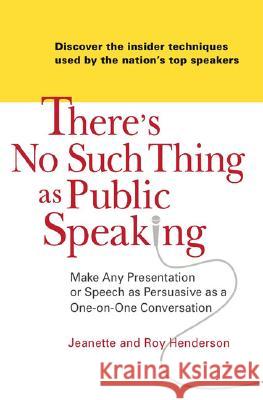 There's No Such Thing as Public Speaking: Make Any Presentation or Speech as Persuasive as a One-On-One Conversation Jeanette Henderson Roy Henderson 9780735204157 Prentice Hall Press