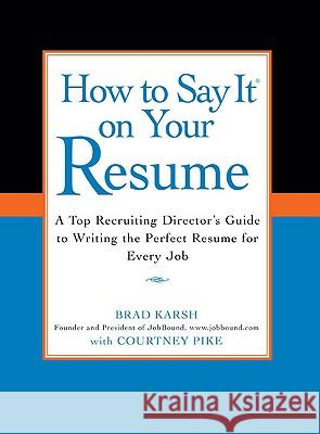How to Say It on Your Resume: A Top Recruiting Director's Guide to Writing the Perfect Resume for Every Job Courtney Pike Brad Karsh 9780735204348 Prentice Hall Press