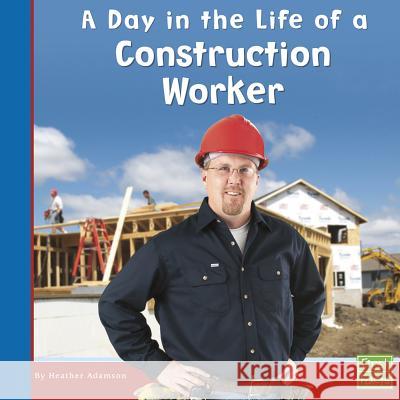 A Day in the Life of a Construction Worker Heather Adamson 9780736846691 Capstone Press