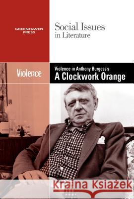 Violence in Anthony Burgess' Clockwork Orange Dedria Bryfonski 9780737769890 Cengage Gale