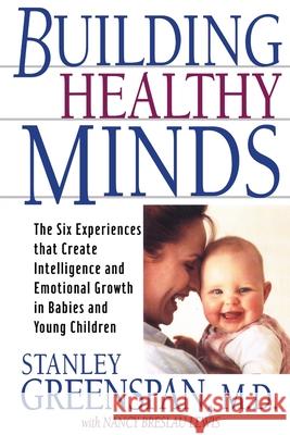 Building Healthy Minds: The Six Experiences That Create Intelligence and Emotional Growth in Babies and Young Children Stanley I. Greenspan Nancy Breslau Lewis 9780738203560 Perseus Publishing