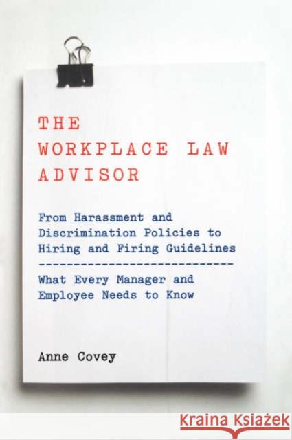 The Workplace Law Advisor: From Harassment and Discrimination Policies to Hiring and Firing Guidelines -- What Every Manager and Employee Needs T Covey, Anne 9780738203744 Perseus Books Group