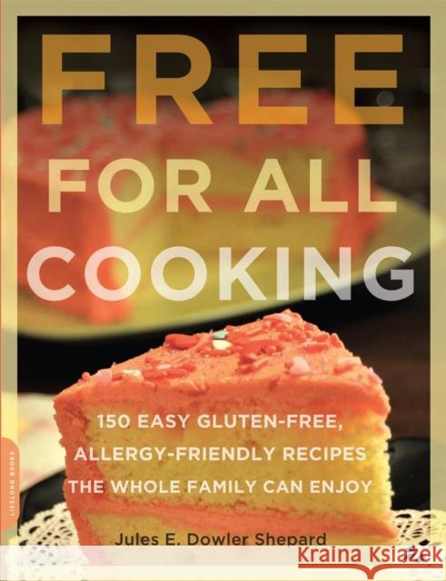 Free for All Cooking: 150 Easy Gluten-Free, Allergy-Friendly Recipes the Whole Family Can Enjoy Dowler Shepard, Jules E. 9780738213958 Da Capo Lifelong Books