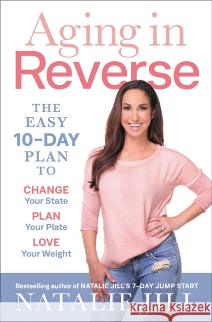 Aging in Reverse: The Easy 10-Day Plan to Change Your State, Plan Your Plate, Love Your Weight Natalie Jill 9780738235349 Hachette Go