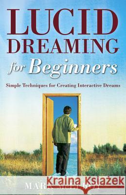 Lucid Dreaming for Beginners: Simple Techniques for Creating Interactive Dreams Mark McElroy 9780738708874 Llewellyn Publications