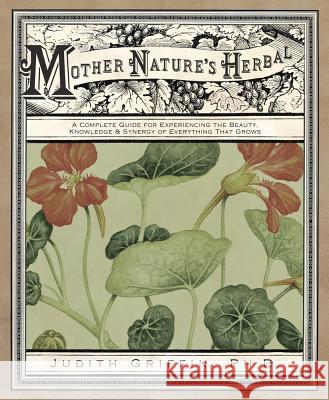 Mother Nature's Herbal: A Complete Guide for Experiencing the Beauty, Knowledge & Synergy of Everything That Grows Judith Griffin 9780738712567 Llewellyn Publications