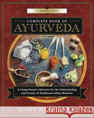Llewellyn's Complete Book of Ayurveda: A Comprehensive Resource for the Understanding & Practice of Traditional Indian Medicine Hans H. Rhyner 9780738748689 Llewellyn Publications