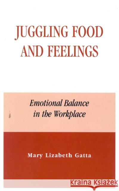 Juggling Food and Feelings: Emotional Balance in the Workplace Gatta, Mary Lizabeth 9780739103098 Lexington Books